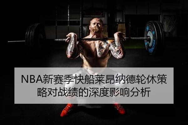 NBA新赛季快船莱昂纳德轮休策略对战绩的深度影响分析